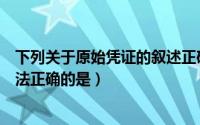 下列关于原始凭证的叙述正确的是（下列关于原始凭证的说法正确的是）