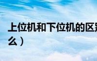 上位机和下位机的区别（上位机和下位机是什么）