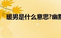 暖男是什么意思?幽默（暖男是什么意思）