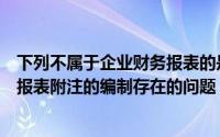 下列不属于企业财务报表的是（下列哪项不属于小企业财务报表附注的编制存在的问题）