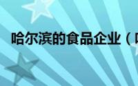 哈尔滨的食品企业（哈尔滨食品企业名录）