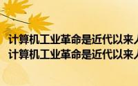 计算机工业革命是近代以来人类社会经历的第次科技革命（计算机工业革命是近代以来人类社会经历的第()次科技革命）