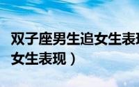 双子座男生追女生表现有哪些（双子座男生追女生表现）