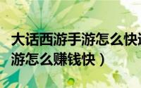 大话西游手游怎么快速赚钱之道（大话西游手游怎么赚钱快）