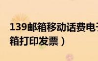 139邮箱移动话费电子发票在哪（移动139邮箱打印发票）