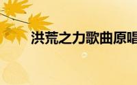 洪荒之力歌曲原唱（洪荒之力歌曲）