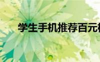 学生手机推荐百元机（学生手机推荐）