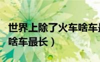 世界上除了火车啥车最长??（世界上除了火车啥车最长）