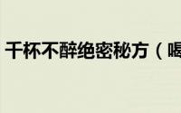 千杯不醉绝密秘方（喝酒前吃什么千杯不醉）