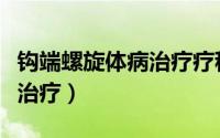 钩端螺旋体病治疗疗程是几天（钩端螺旋体病治疗）