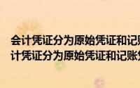 会计凭证分为原始凭证和记账凭证其分类的标准是什么（会计凭证分为原始凭证和记账凭证其分类标准是）