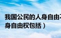 我国公民的人身自由不仅包括（我国公民的人身自由权包括）