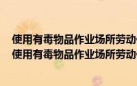 使用有毒物品作业场所劳动保护条例于什么时候正式施行（使用有毒物品作业场所劳动保护条例）