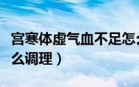 宫寒体虚气血不足怎么调理（宫寒气血不足怎么调理）