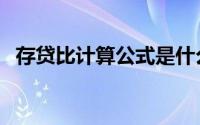 存贷比计算公式是什么（存贷比计算公式）