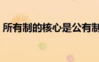 所有制的核心是公有制吗（所有制的核心是）