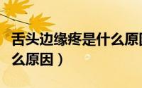 舌头边缘疼是什么原因造成（舌头边缘疼是什么原因）