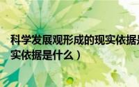 科学发展观形成的现实依据是什么呢（科学发展观形成的现实依据是什么）
