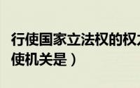 行使国家立法权的权力机关（国家立法权的行使机关是）