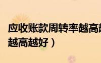 应收账款周转率越高越好吗（应收账款周转率越高越好）
