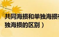 共同海损和单独海损有何区别（共同海损与单独海损的区别）