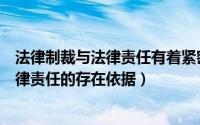 法律制裁与法律责任有着紧密的联系和区别（法律制裁是法律责任的存在依据）