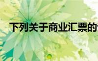 下列关于商业汇票的说法中 不正确的有( )