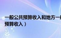 一般公共预算收入和地方一般公共预算收入（地方一般公共预算收入）