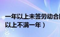 一年以上未签劳动合同（劳动合同期限三个月以上不满一年）