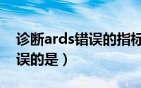 诊断ards错误的指标是（ards的诊断标准错误的是）