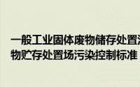 一般工业固体废物储存处置污染控制标准（一般工业固体废物贮存处置场污染控制标准）