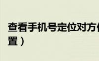 查看手机号定位对方位置（手机号定位对方位置）