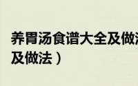 养胃汤食谱大全及做法视频（养胃汤食谱大全及做法）
