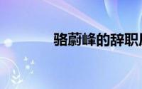 骆蔚峰的辞职原因（骆蔚峰）