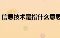 信息技术是指什么意思（信息技术是指什么）