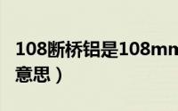 108断桥铝是108mm吗?（108断桥铝是什么意思）