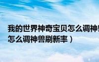我的世界神奇宝贝怎么调神兽刷新率高（我的世界神奇宝贝怎么调神兽刷新率）