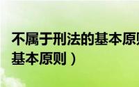 不属于刑法的基本原则有哪些（不属于刑法的基本原则）