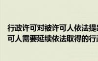 行政许可对被许可人依法提出的延续申请（行政许可的被许可人需要延续依法取得的行政许可的有效期的）