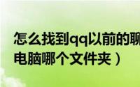 怎么找到qq以前的聊天记录（qq聊天记录在电脑哪个文件夹）