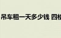吊车租一天多少钱 四楼（吊车租一天多少钱）