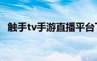 触手tv手游直播平台下载（触手tv直播间）