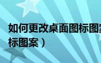 如何更改桌面图标图案手机（如何更改桌面图标图案）