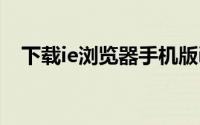 下载ie浏览器手机版ios（iyj浏览器下载）