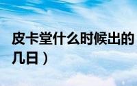 皮卡堂什么时候出的（皮卡堂的诞生日是几月几日）
