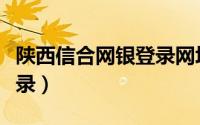 陕西信合网银登录网址（陕西信合网络学院登录）