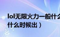 lol无限火力一般什么时候出（LOL无限火力什么时候出）