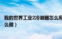 我的世界工业2冷凝器怎么用（我的世界工业2冷却液单元怎么做）
