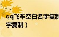 qq飞车空白名字复制怎么弄（qq飞车空白名字复制）