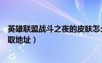 英雄联盟战斗之夜的皮肤怎么领（英雄联盟战斗之夜皮肤领取地址）